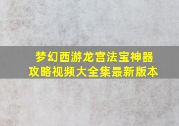 梦幻西游龙宫法宝神器攻略视频大全集最新版本