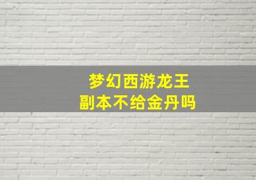 梦幻西游龙王副本不给金丹吗