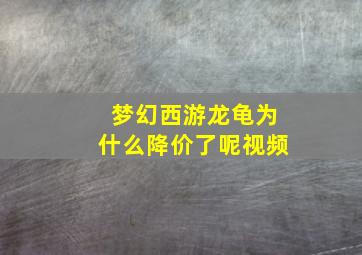 梦幻西游龙龟为什么降价了呢视频