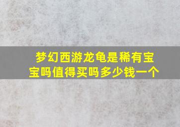 梦幻西游龙龟是稀有宝宝吗值得买吗多少钱一个