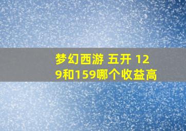 梦幻西游 五开 129和159哪个收益高