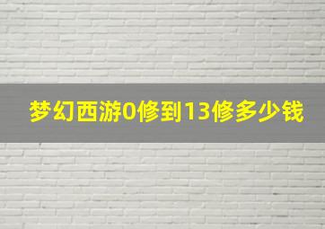 梦幻西游0修到13修多少钱