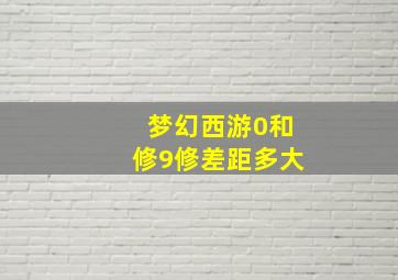 梦幻西游0和修9修差距多大