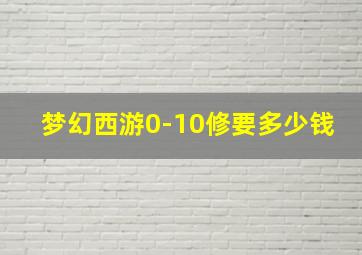 梦幻西游0-10修要多少钱