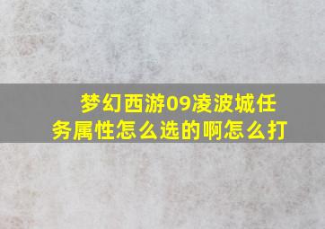 梦幻西游09凌波城任务属性怎么选的啊怎么打