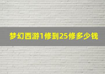 梦幻西游1修到25修多少钱