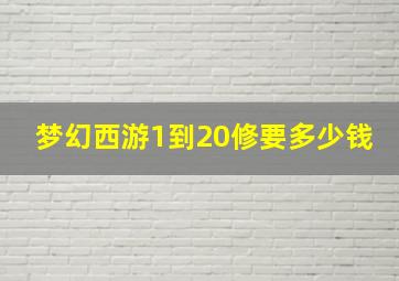 梦幻西游1到20修要多少钱