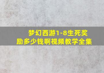 梦幻西游1-8生死奖励多少钱啊视频教学全集