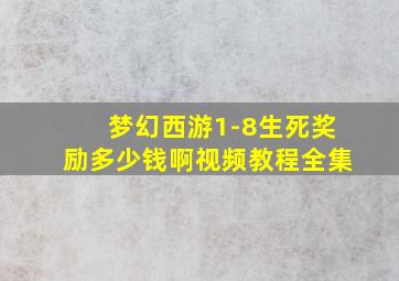 梦幻西游1-8生死奖励多少钱啊视频教程全集