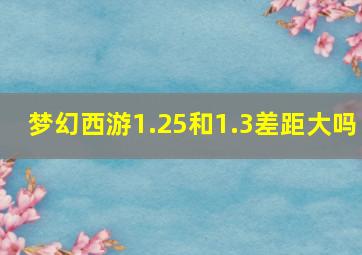 梦幻西游1.25和1.3差距大吗