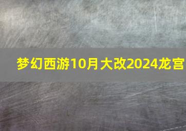 梦幻西游10月大改2024龙宫