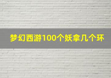 梦幻西游100个妖拿几个环