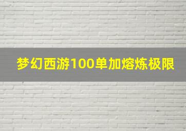 梦幻西游100单加熔炼极限