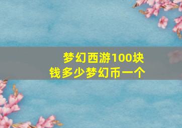 梦幻西游100块钱多少梦幻币一个