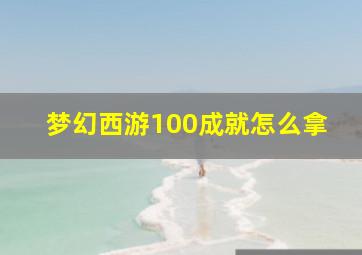 梦幻西游100成就怎么拿