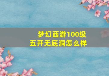 梦幻西游100级五开无底洞怎么样