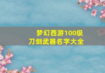 梦幻西游100级刀剑武器名字大全