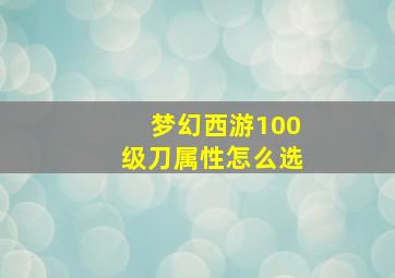 梦幻西游100级刀属性怎么选