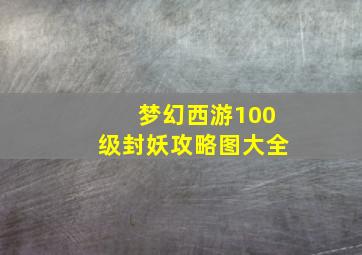 梦幻西游100级封妖攻略图大全