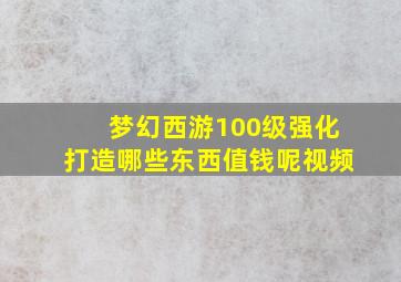 梦幻西游100级强化打造哪些东西值钱呢视频