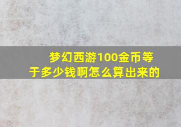 梦幻西游100金币等于多少钱啊怎么算出来的