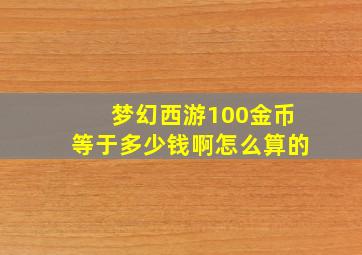 梦幻西游100金币等于多少钱啊怎么算的