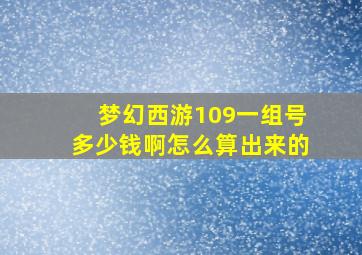 梦幻西游109一组号多少钱啊怎么算出来的