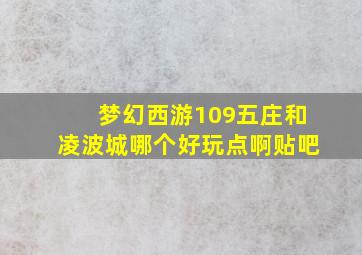 梦幻西游109五庄和凌波城哪个好玩点啊贴吧