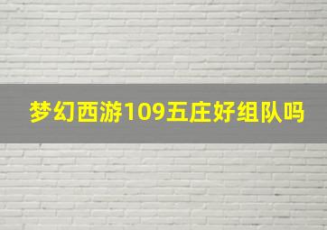 梦幻西游109五庄好组队吗