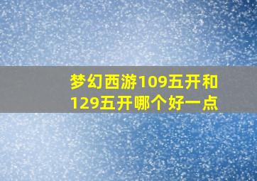 梦幻西游109五开和129五开哪个好一点