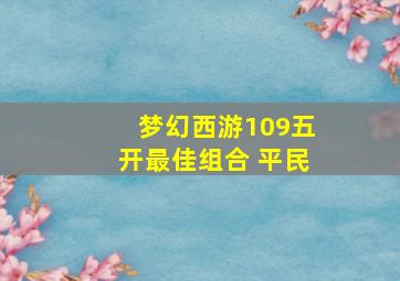 梦幻西游109五开最佳组合 平民