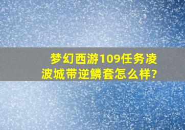 梦幻西游109任务凌波城带逆鳞套怎么样?