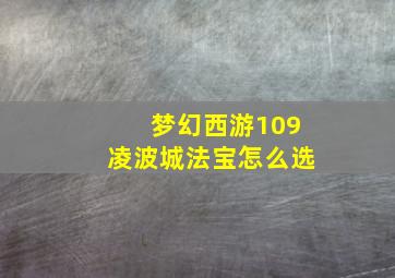 梦幻西游109凌波城法宝怎么选