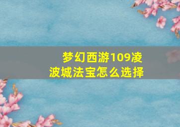 梦幻西游109凌波城法宝怎么选择