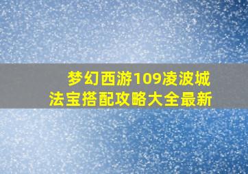 梦幻西游109凌波城法宝搭配攻略大全最新