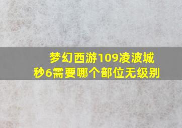 梦幻西游109凌波城秒6需要哪个部位无级别