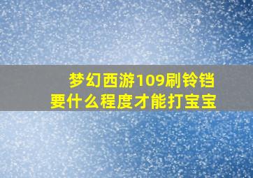 梦幻西游109刷铃铛要什么程度才能打宝宝