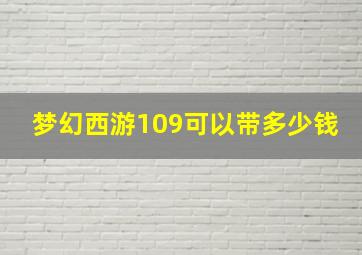 梦幻西游109可以带多少钱