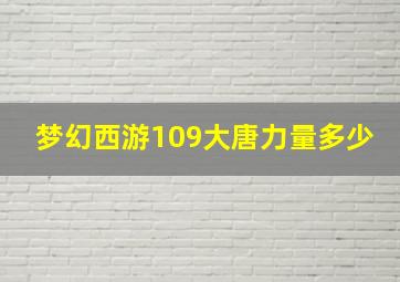 梦幻西游109大唐力量多少