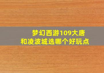 梦幻西游109大唐和凌波城选哪个好玩点