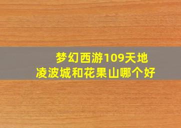 梦幻西游109天地凌波城和花果山哪个好