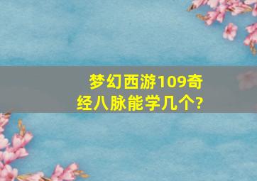 梦幻西游109奇经八脉能学几个?