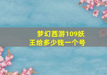 梦幻西游109妖王给多少钱一个号