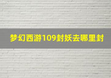 梦幻西游109封妖去哪里封