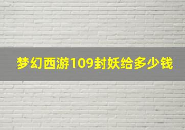 梦幻西游109封妖给多少钱