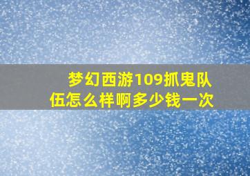 梦幻西游109抓鬼队伍怎么样啊多少钱一次