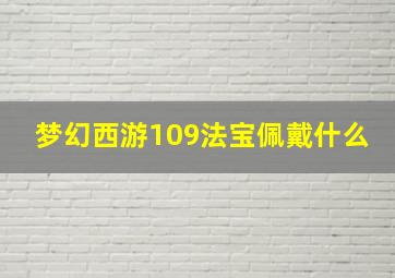 梦幻西游109法宝佩戴什么