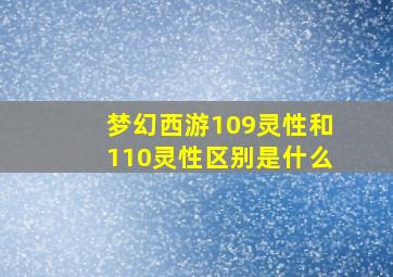 梦幻西游109灵性和110灵性区别是什么