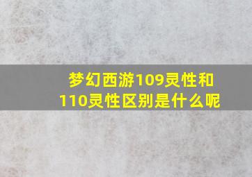 梦幻西游109灵性和110灵性区别是什么呢