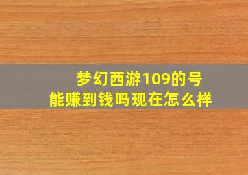 梦幻西游109的号能赚到钱吗现在怎么样